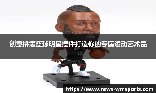创意拼装篮球明星摆件打造你的专属运动艺术品